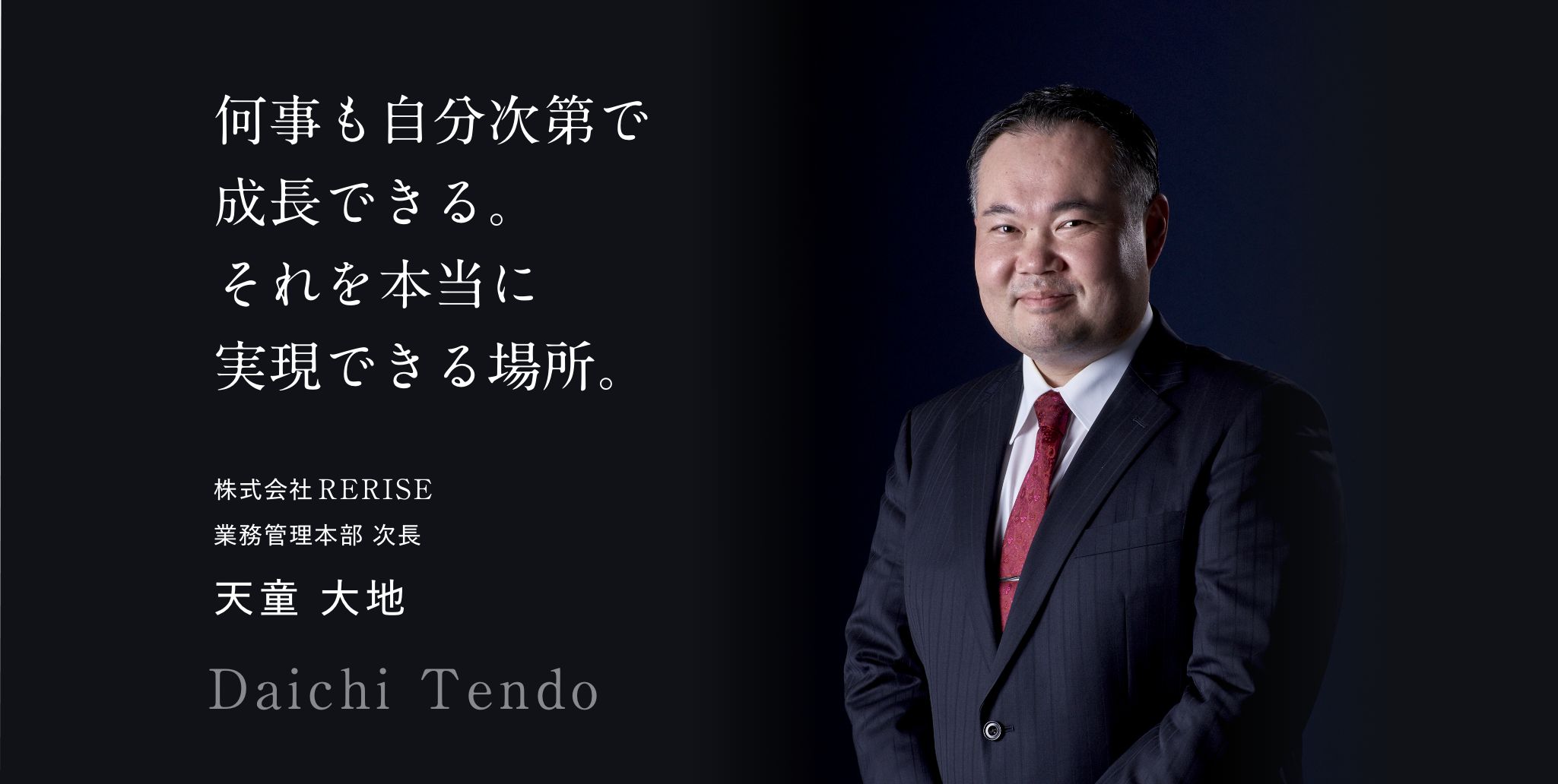 何事も自分次第で成長できる。 それを本当に実現できる場所。 株式会社RERISE 業務管理本部 次長 天童大地